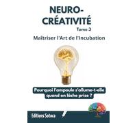 NEURO-CRÉATIVITÉ : Maîtriser l'Art de l'Incubation: Pourquoi l'ampoule s'allume-t-elle quand on lâche prise ? (Tome 3)