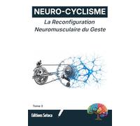 NEURO-CYCLISME : La Reconfiguration Neuromusculaire du Geste: La neuroplasticité pour un coup de pédale parfait (Tome 3)