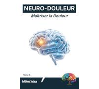 NEURO-DOULEUR : Maîtriser la Douleur: Les clés de la neuro-guérison : une approche scientifique et humaine (Tome 4)