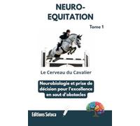 NEURO-EQUITATION : Le Cerveau du Cavalier: Neurobiologie et prise de décision pour l'excellence en saut d'obstacles (Tome 1)