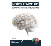 NEURO-FEMME-HPI : L'Architecture des Émotions: Maîtriser la neuroplasticité pour transformer vos automatismes en forces quotidiennes (Tome 3)