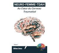 NEURO-FEMME-TDAH : Au Cœur du Cerveau Traumatisé: Comprendre la neurobiologie du TDAH au féminin et lever le voile sur les blocages invisibles (Tome 1)