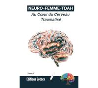 NEURO-FEMME-TDAH : Au Cœur du Cerveau Traumatisé: Comprendre la neurobiologie du TDAH au féminin et lever le voile sur les blocages invisibles (Tome 1)