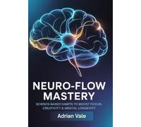 Neuro-Flow Mastery: Science-Based Habits to Boost Focus, Creativity & Mental Longevity