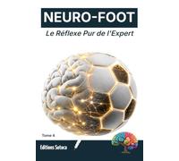 NEURO-FOOT : Le Réflexe Pur de l'Expert: Désactiver la pensée consciente pour libérer l'instinct. (Tome 4)