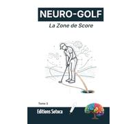 NEURO-GOLF : La Zone de Score: L'approche scientifique et neurologique pour transformer radicalement votre petit jeu et votre putting (Tome 3)