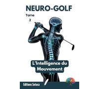 Neuro-Golf : L'intelligence du mouvement: L'art de la neuro-biomécanique pour une performance durable et sans effort (Tome 2)