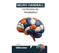NEURO- HANDBALL : Le Cerveau du Handballeur: Neurosciences, mindset et stratégies pour une performance d'élite. (Tome 1)