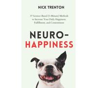 Neuro-Happiness: 37 Science-Based (5-Minute) Methods to Increase Your Daily Happiness, Fulfillment, and Contentment (Mental and Emotional Abundance)