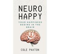 Neuro Happy: Your Happiness Begins in the Brain (Basics of Happiness)
