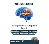 NEURO-JUDO : L'Intelligence Motrice du Judoka: Biofeedback, imagerie mentale et maîtrise du système nerveux. (Tome 3) (NEURO-JUDO : La Science de la Maîtrise)