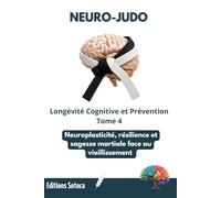 NEURO-JUDO : Longévité Cognitive et Prévention: Neuroplasticité, résilience et sagesse martiale face au vieillissement. (Tome 4) (NEURO-JUDO : La Science de la Maîtrise)