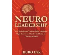 NEURO LEADERSHIP: 25+ Brain-Based Tools to Build Influence, Align Teams, and Lead with Clarity in a Distracted World (Neuro Influence Mastery Series)