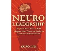 NEURO LEADERSHIP: 25+ Brain-Based Tools to Build Influence, Align Teams, and Lead with Clarity in a Distracted World: 3 (Neuro Influence Mastery Series)