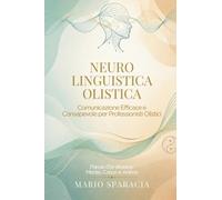 Neuro Linguistica Olistica: Comunicazione efficace e consapevole per professionisti Olistici