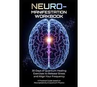 Neuro-Manifestation Workbook: 30 Days of Quantum Healing Exercises to Release Stress and Align Your Frequency