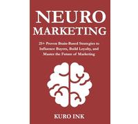 NEURO MARKETING: 25+ Proven Brain-Based Strategies to Influence Buyers, Build Loyalty, and Master the Future of Marketing: 1 (Neuro Influence Series)