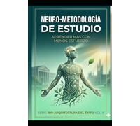 Neuro-Metodología de Estudio: Aprender más con menos esfuerzo (BIO-ARQUITECTURA DEL ÉXITO)