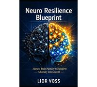 Neuro Resilience Blueprint: Harness Brain Plasticity to Transform Adversity into Growth
