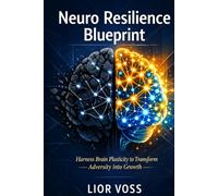 Neuro Resilience Blueprint: Harness Brain Plasticity to Transform Adversity into Growth