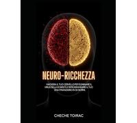 Neuro Ricchezza: Hackera il Tuo Cervello per Eliminare il Virus della Scarsità e Riprogrammare il Tuo DNA Finanziario in 30 Giorni.