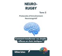NEURO-RUGBY : Protocoles d'Entraînement Neurocognitif: Comment transformer vos simples réflexes en choix tactiques ? (Tome 2)