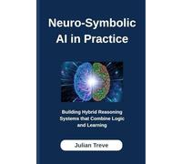 Neuro-Symbolic AI in Practice: Building Hybrid Reasoning Systems that Combine Logic and Learning