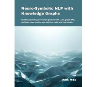 Neuro-Symbolic NLP with Knowledge Graphs: Build trustworthy, production-grade AI with LLMs, graph-RAG, and logic rules-end-to-end patterns, code, and case studies