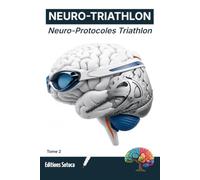 NEURO-TRIATHLON : Neuro-Protocoles: Maîtrisez les neurosciences pour optimiser votre préparation mentale et vos records (Tome 2)