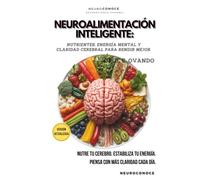 NEUROALIMENTACIÓN INTELIGENTE: NUTRIENTES, ENERGÍA MENTAL Y CLARIDAD CEREBRAL PARA RENDIR MEJOR (Neuroconoce: Neurociencia para Vivir Mejor)