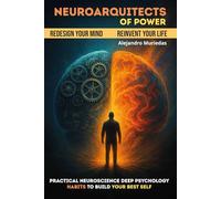 Neuroarchitects of Power: Practical Neuroscience. Deep Psychology. Habits that Build Your Best Self