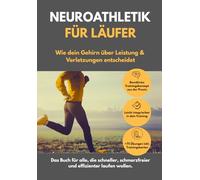 Neuroathletik im Lauftraining: Wie dein Gehirn über Leistung & Verletzungen entscheidet.: Das Buch für alle, die schneller, schmerzfreier und effizienter laufen wollen.