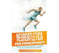 Neuroatletica per Principianti: Migliora la Forza, la Coordinazione e la Condizione Fisica con un Allenamento Neurocentrato - Incluso un Piano d'Azione di 10 Settimane e un Programma di Riscaldamento