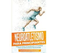 Neuroatletismo para Principiantes: Mejora la Fuerza, la Coordinación y la Condición Física con Entrenamiento Neurocentrado - Incluyendo un Plan de Acción de 10 Semanas y un Programa de Calentamiento p