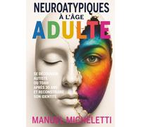 Neuroatypiques à l'âge adulte: Se découvrir autiste ou TDAH après 30 ans et reconstruire son identité