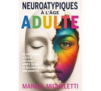 Neuroatypiques à l'âge adulte: Se découvrir autiste ou TDAH après 30 ans et reconstruire son identité