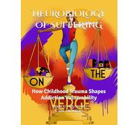 NEUROBIOLOGY OF SUFFERING: How Childhood Trauma Shapes Addiction Vulnerability (Series 1)