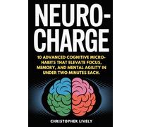 NeuroCharge: 10 Advanced Cognitive Micro-Habits That Elevate Focus, Memory, And Mental Agility In Under Two Minutes Each.