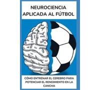Neurociencia Aplicada al Fútbol: Cómo entrenar la mente del futbolista para mejorar la toma de decisiones, concentración y rendimiento en el campo