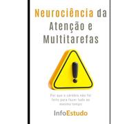 Neurociência da Atenção e Multitarefas: Por que o cérebro não foi feito para fazer tudo ao mesmo tempo