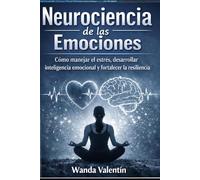 Neurociencia de las emociones: Como manejar el estrés, desarrollar inteligencia emocional y fortalecer la resiliencia (Neurociencia Aplicada a Crecimiento Profesional)
