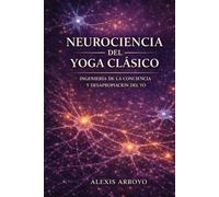NEUROCIENCIA DEL YOGA CLASICO: INGENIERIA DE LA CONCIENCIA Y DESAPROPIACION DEL YO