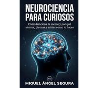 Neurociencia para curiosos: Cómo funciona tu mente y por qué sientes, piensas y actúas como lo haces