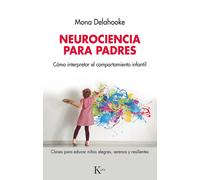 Neurociencia para padres. Cómo interpretar el comportamiento infantil. Claves para educar niños alegres, serenos y resilientes | Mona Delahooke
