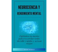 Neurociencia y Rendimiento Mental: Optimiza tu mente para recordar todo, decidir rápido y actuar mejor