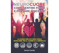 NEUROCUORE - Come sentire forte e pensare vincente: La guida per chi non vuole scegliere tra il cuore e il cervello