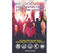 NEUROCUORE - Come sentire forte e pensare vincente: La guida per chi non vuole scegliere tra il cuore e il cervello