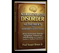 NEURODEGENERATIVE DISORDER ALZHEIMER'S and Alzheimer's Related Disease: All You Need to Know About the Management, Treatment and Pathophysiology as a ... Professionals and Those caring for Pateints)