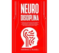 NEURODISCIPLINA - La ciencia de la autodisciplina para eliminar la procrastinación y maximizar el enfoque y concentración. El poder de ser disciplinados para lograr nuestros sueños y metas
