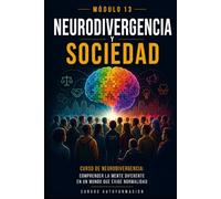 Neurodivergencia y sociedad: Curso de Neurodivergencia: Comprender la mente diferente en un mundo que exige normalidad (MÓDULO 13)